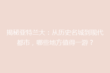 揭秘亚特兰大:从历史名城到现代都市,哪些地方值得一游?