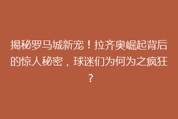 揭秘罗马城新宠!拉齐奥崛起背后的惊人秘密,球迷们为何为之疯狂?