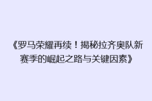 《罗马荣耀再续！揭秘拉齐奥队新赛季的崛起之路与关键因素》