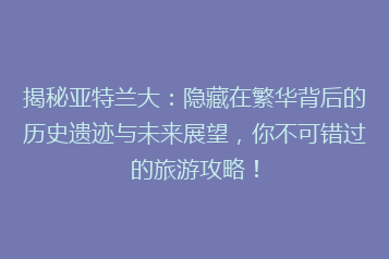 揭秘亚特兰大:隐藏在繁华背后的历史遗迹与未来展望,你不可错过的旅游攻略!