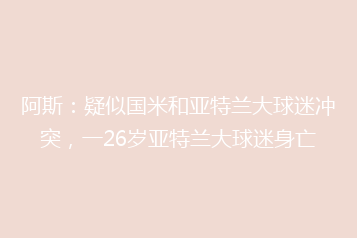 阿斯:疑似国米和亚特兰大球迷冲突,一26岁亚特兰大球迷身亡