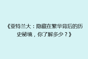 《亚特兰大:隐藏在繁华背后的历史秘境,你了解多少?》