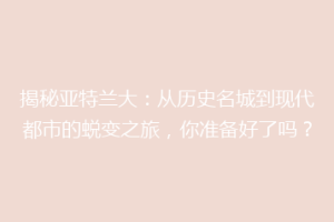 揭秘亚特兰大：从历史名城到现代都市的蜕变之旅，你准备好了吗？
