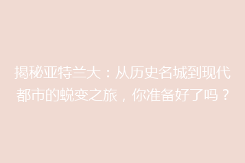 揭秘亚特兰大:从历史名城到现代都市的蜕变之旅,你准备好了吗?