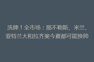 洗牌!全市场:那不勒斯、米兰、亚特兰大和拉齐奥今夏都可能换帅
