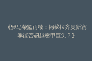 《罗马荣耀再续：揭秘拉齐奥新赛季能否超越意甲巨头？》