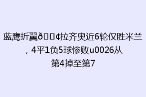 蓝鹰折翼😢拉齐奥近6轮仅胜米兰，4平1负5球惨败u0026从第4掉至第7