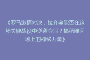 《罗马激情对决，拉齐奥能否在这场关键战役中逆袭夺冠？揭秘绿茵场上的神秘力量》
