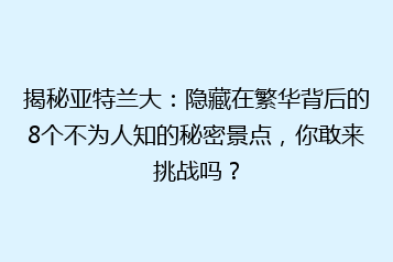 揭秘亚特兰大:隐藏在繁华背后的8个不为人知的秘密景点,你敢来挑战吗?