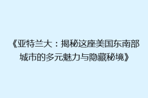 《亚特兰大：揭秘这座美国东南部城市的多元魅力与隐藏秘境》