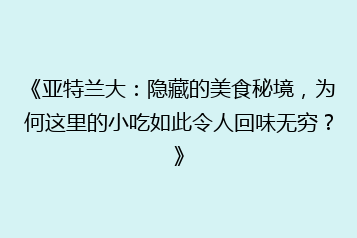 《亚特兰大:隐藏的美食秘境,为何这里的小吃如此令人回味无穷?》