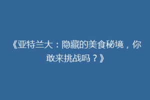 《亚特兰大：隐藏的美食秘境，你敢来挑战吗？》