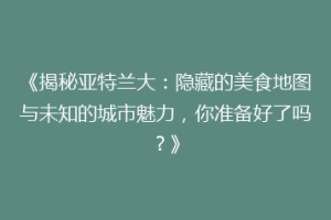 《揭秘亚特兰大：隐藏的美食地图与未知的城市魅力，你准备好了吗？》