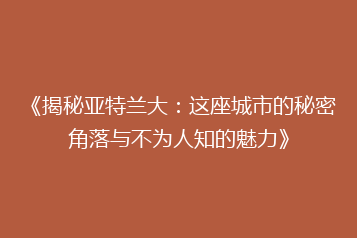 《揭秘亚特兰大:这座城市的秘密角落与不为人知的魅力》
