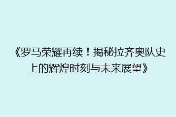 《罗马荣耀再续!揭秘拉齐奥队史上的辉煌时刻与未来展望》