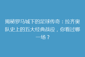 揭秘罗马城下的足球传奇：拉齐奥队史上的五大经典战役，你看过哪一场？
