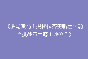 《罗马激情!揭秘拉齐奥新赛季能否挑战意甲霸主地位?》