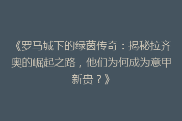 《罗马城下的绿茵传奇:揭秘拉齐奥的崛起之路,他们为何成为意甲新贵?》