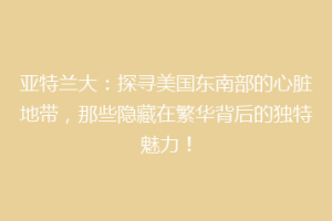 亚特兰大：探寻美国东南部的心脏地带，那些隐藏在繁华背后的独特魅力！