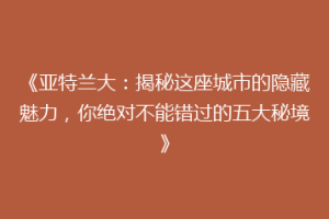 《亚特兰大：揭秘这座城市的隐藏魅力，你绝对不能错过的五大秘境》