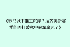 《罗马城下谁主沉浮？拉齐奥新赛季能否打破意甲冠军魔咒？》