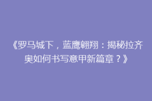 《罗马城下，蓝鹰翱翔：揭秘拉齐奥如何书写意甲新篇章？》