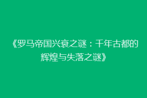 《罗马帝国兴衰之谜：千年古都的辉煌与失落之谜》