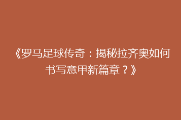 《罗马足球传奇:揭秘拉齐奥如何书写意甲新篇章?》