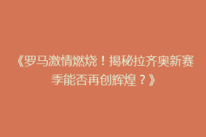 《罗马激情燃烧！揭秘拉齐奥新赛季能否再创辉煌？》