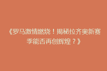 《罗马激情燃烧!揭秘拉齐奥新赛季能否再创辉煌?》