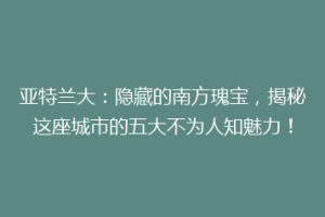 亚特兰大：隐藏的南方瑰宝，揭秘这座城市的五大不为人知魅力！