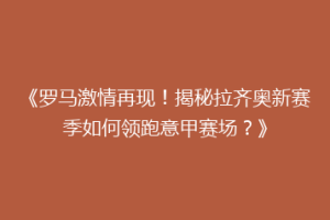 《罗马激情再现！揭秘拉齐奥新赛季如何领跑意甲赛场？》