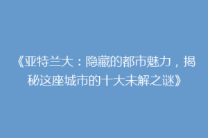 《亚特兰大：隐藏的都市魅力，揭秘这座城市的十大未解之谜》