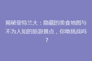揭秘亚特兰大：隐藏的美食地图与不为人知的旅游景点，你敢挑战吗？