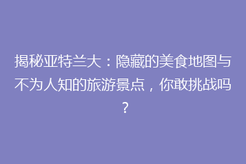 揭秘亚特兰大:隐藏的美食地图与不为人知的旅游景点,你敢挑战吗?