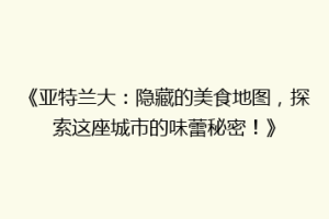 《亚特兰大：隐藏的美食地图，探索这座城市的味蕾秘密！》