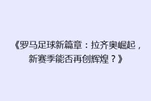 《罗马足球新篇章：拉齐奥崛起，新赛季能否再创辉煌？》
