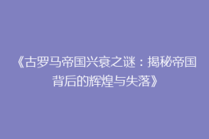 《古罗马帝国兴衰之谜：揭秘帝国背后的辉煌与失落》