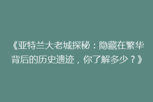 《亚特兰大老城探秘：隐藏在繁华背后的历史遗迹，你了解多少？》