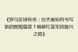 《罗马足球传奇：拉齐奥如何书写新的辉煌篇章？揭秘红蓝军团复兴之路》