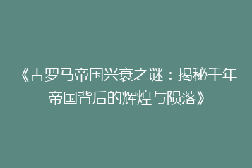 《古罗马帝国兴衰之谜:揭秘千年帝国背后的辉煌与陨落》