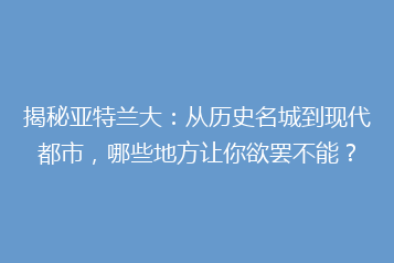 揭秘亚特兰大:从历史名城到现代都市,哪些地方让你欲罢不能?