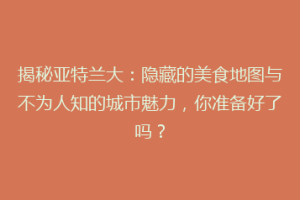揭秘亚特兰大：隐藏的美食地图与不为人知的城市魅力，你准备好了吗？