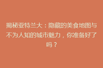 揭秘亚特兰大:隐藏的美食地图与不为人知的城市魅力,你准备好了吗?