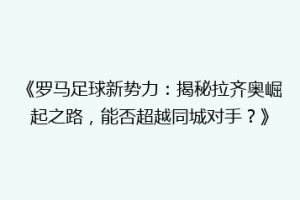 《罗马足球新势力：揭秘拉齐奥崛起之路，能否超越同城对手？》