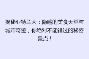 揭秘亚特兰大：隐藏的美食天堂与城市奇迹，你绝对不能错过的秘密景点！