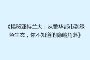《揭秘亚特兰大：从繁华都市到绿色生态，你不知道的隐藏角落》