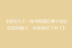 《亚特兰大：探寻隐藏在繁华背后的独特魅力，你准备好了吗？》