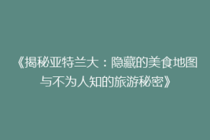 《揭秘亚特兰大：隐藏的美食地图与不为人知的旅游秘密》