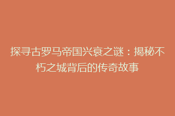 探寻古罗马帝国兴衰之谜:揭秘不朽之城背后的传奇故事